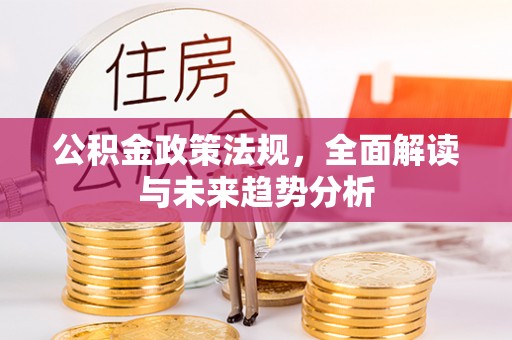 射阳公积金政策法规，全面解读与未来趋势分析