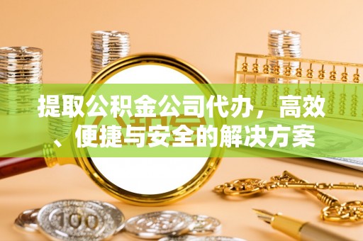 射阳提取公积金公司代办，高效、便捷与安全的解决方案