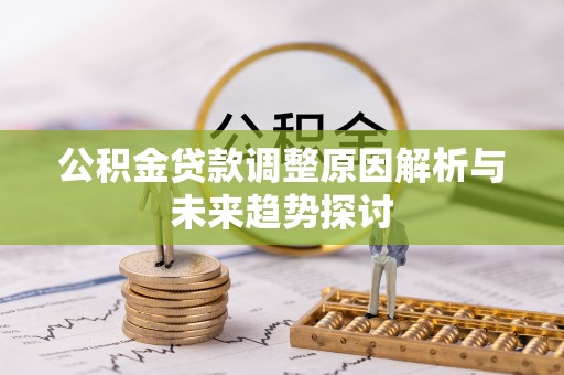 射阳公积金贷款调整原因解析与未来趋势探讨