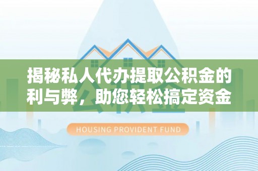 射阳揭秘私人代办提取公积金的利与弊，助您轻松搞定资金难题