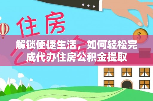 射阳解锁便捷生活，如何轻松完成代办住房公积金提取