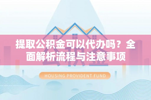 射阳提取公积金可以代办吗？全面解析流程与注意事项