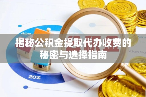 射阳揭秘公积金提取代办收费的秘密与选择指南