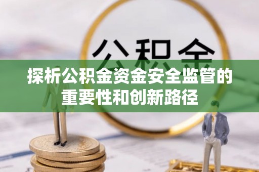 射阳探析公积金资金安全监管的重要性和创新路径