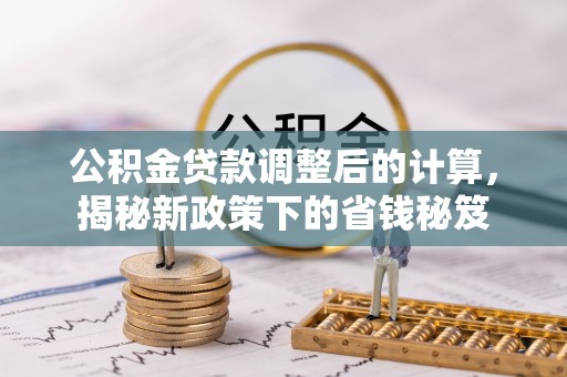射阳公积金贷款调整后的计算，揭秘新政策下的省钱秘笈