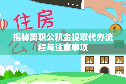 射阳揭秘离职公积金提取代办流程与注意事项
