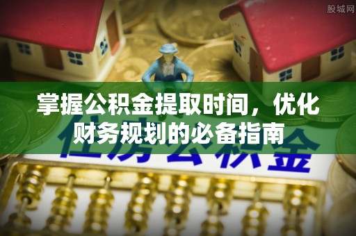射阳掌握公积金提取时间，优化财务规划的必备指南