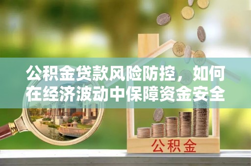 射阳公积金贷款风险防控，如何在经济波动中保障资金安全