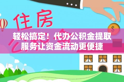 射阳轻松搞定！代办公积金提取服务让资金流动更便捷