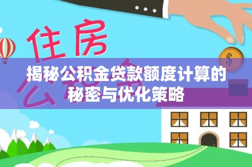 射阳揭秘公积金贷款额度计算的秘密与优化策略