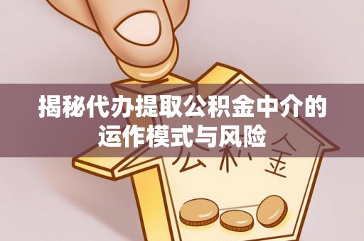 射阳揭秘代办提取公积金中介的运作模式与风险