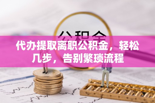 射阳代办提取离职公积金，轻松几步，告别繁琐流程