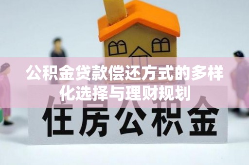 射阳公积金贷款偿还方式的多样化选择与理财规划