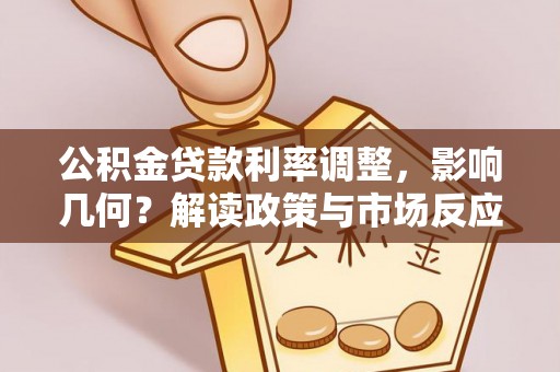 射阳公积金贷款利率调整，影响几何？解读政策与市场反应