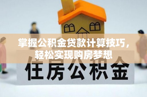 射阳掌握公积金贷款计算技巧，轻松实现购房梦想