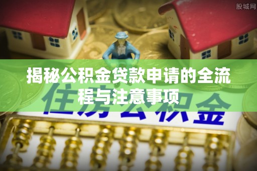 射阳揭秘公积金贷款申请的全流程与注意事项