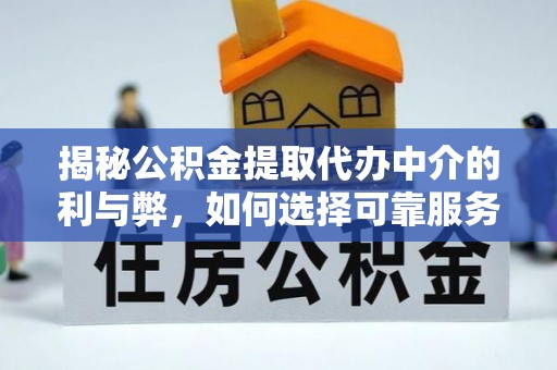 射阳揭秘公积金提取代办中介的利与弊，如何选择可靠服务？
