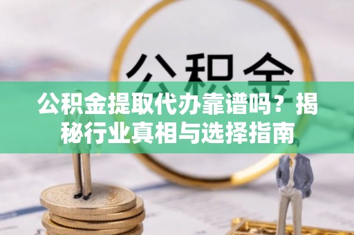 射阳公积金提取代办靠谱吗？揭秘行业真相与选择指南