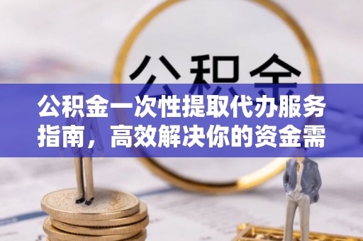 射阳公积金一次性提取代办服务指南，高效解决你的资金需求
