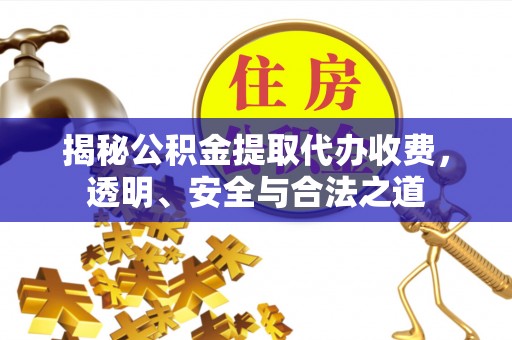 射阳揭秘公积金提取代办收费，透明、安全与合法之道
