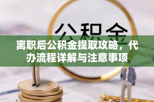 射阳离职后公积金提取攻略，代办流程详解与注意事项