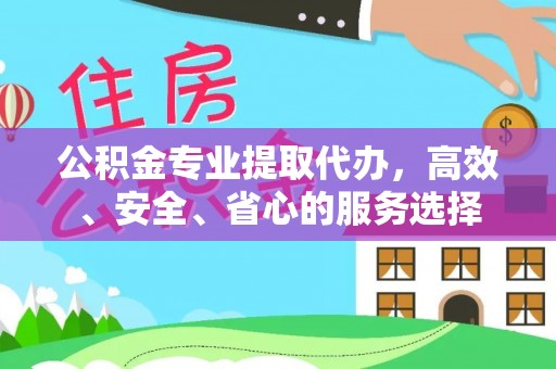 射阳公积金专业提取代办，高效、安全、省心的服务选择
