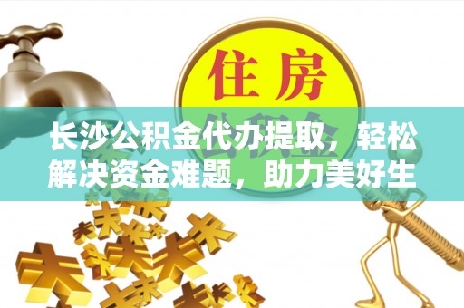 射阳长沙公积金代办提取，轻松解决资金难题，助力美好生活