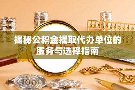 射阳揭秘公积金提取代办单位的服务与选择指南