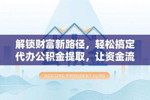 射阳解锁财富新路径，轻松搞定代办公积金提取，让资金流动更高效