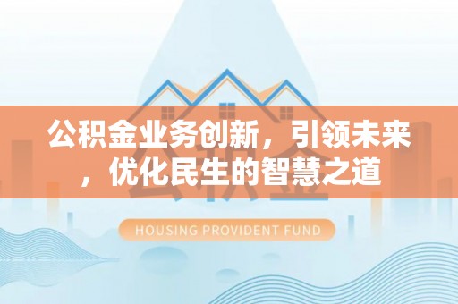 射阳公积金业务创新，引领未来，优化民生的智慧之道