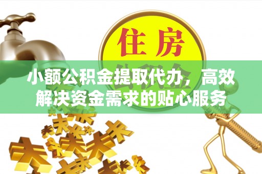 射阳小额公积金提取代办，高效解决资金需求的贴心服务