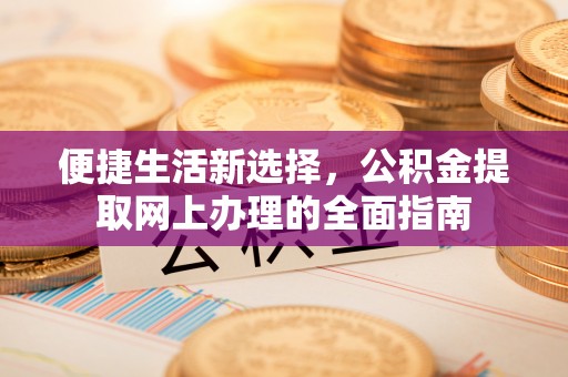 射阳便捷生活新选择，公积金提取网上办理的全面指南