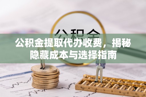 射阳公积金提取代办收费，揭秘隐藏成本与选择指南