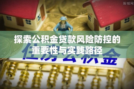 射阳探索公积金贷款风险防控的重要性与实践路径