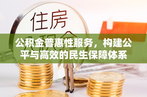 射阳公积金普惠性服务，构建公平与高效的民生保障体系