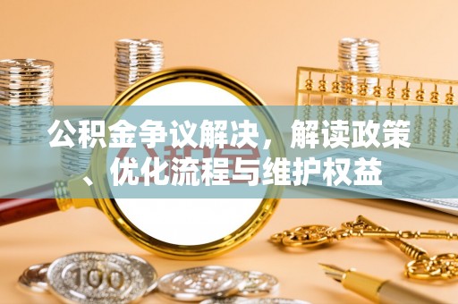 射阳公积金争议解决，解读政策、优化流程与维护权益