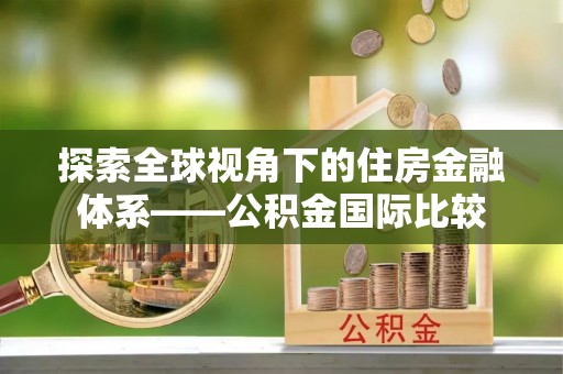 射阳探索全球视角下的住房金融体系——公积金国际比较
