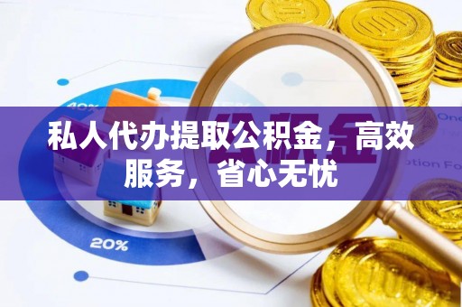 射阳私人代办提取公积金，高效服务，省心无忧
