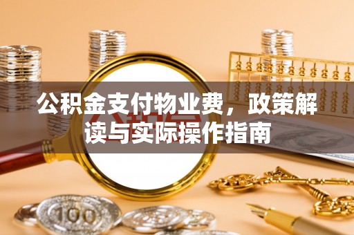 射阳公积金支付物业费，政策解读与实际操作指南