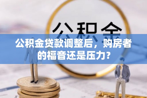 射阳公积金贷款调整后，购房者的福音还是压力？