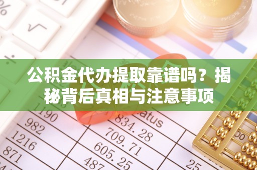 射阳公积金代办提取靠谱吗？揭秘背后真相与注意事项