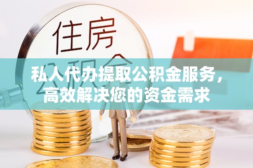 射阳私人代办提取公积金服务，高效解决您的资金需求