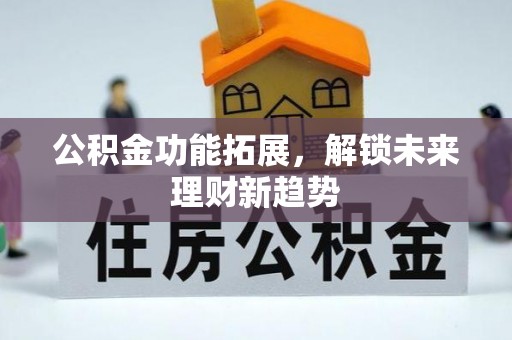 射阳公积金功能拓展，解锁未来理财新趋势