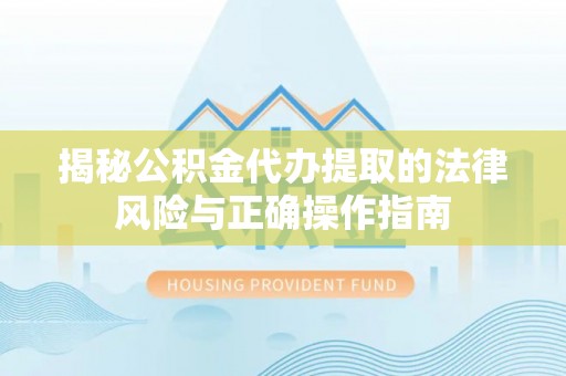 射阳揭秘公积金代办提取的法律风险与正确操作指南