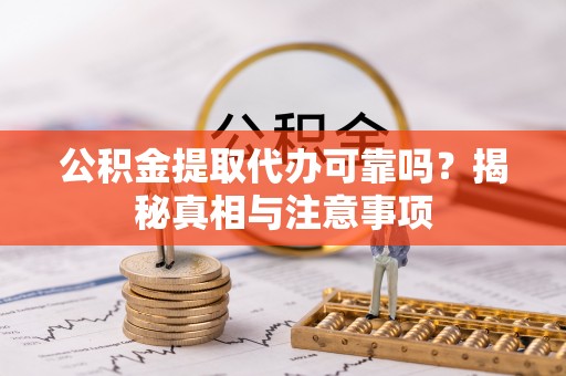 射阳公积金提取代办可靠吗？揭秘真相与注意事项