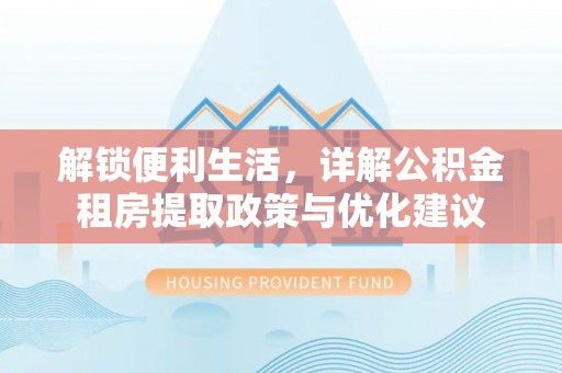 射阳解锁便利生活，详解公积金租房提取政策与优化建议