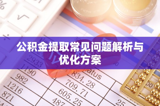 射阳公积金提取常见问题解析与优化方案