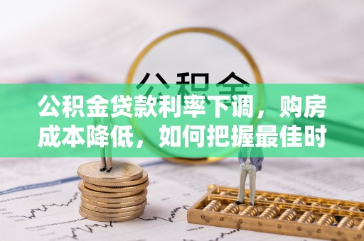 射阳公积金贷款利率下调，购房成本降低，如何把握最佳时机？