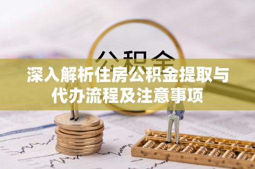 射阳深入解析住房公积金提取与代办流程及注意事项