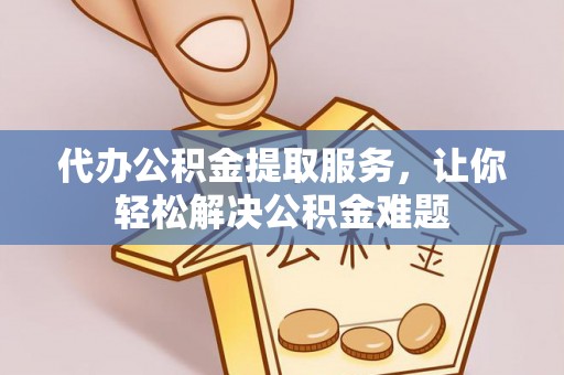 射阳代办公积金提取服务，让你轻松解决公积金难题